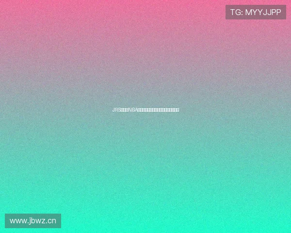 JRS低调看NBA高清直播无插件畅享精彩赛事不容错过